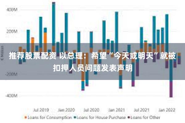推荐股票配资 以总理：希望“今天或明天”就被扣押人员问题发表声明