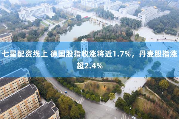 七星配资线上 德国股指收涨将近1.7%，丹麦股指涨超2.4%