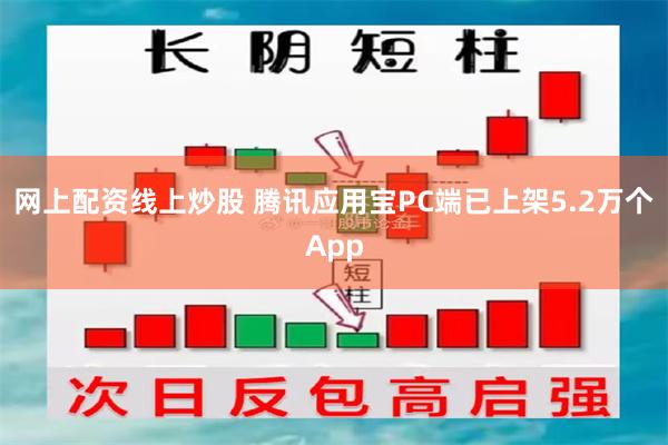 网上配资线上炒股 腾讯应用宝PC端已上架5.2万个App