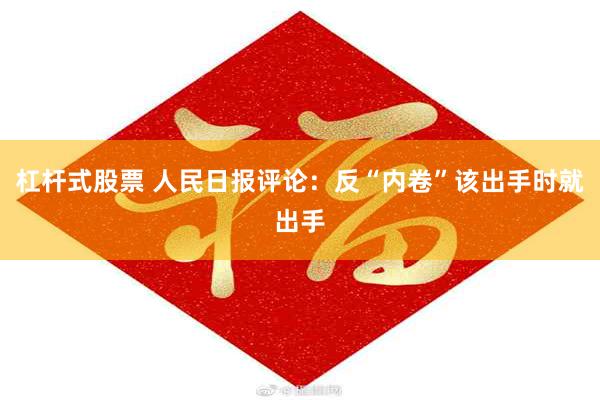 杠杆式股票 人民日报评论：反“内卷”该出手时就出手