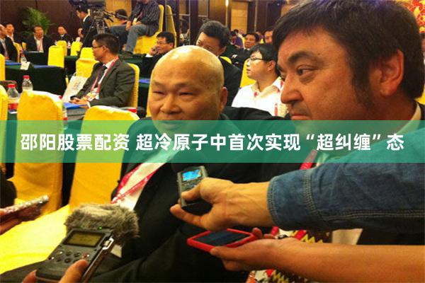 邵阳股票配资 超冷原子中首次实现“超纠缠”态