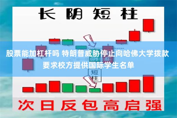 股票能加杠杆吗 特朗普威胁停止向哈佛大学拨款 要求校方提供国际学生名单
