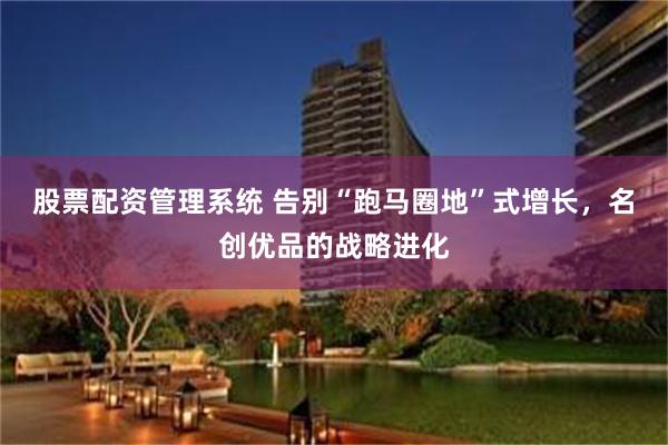 股票配资管理系统 告别“跑马圈地”式增长，名创优品的战略进化
