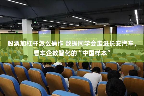 股票加杠杆怎么操作 数据同学会走进长安汽车，看车企数智化的“中国样本”