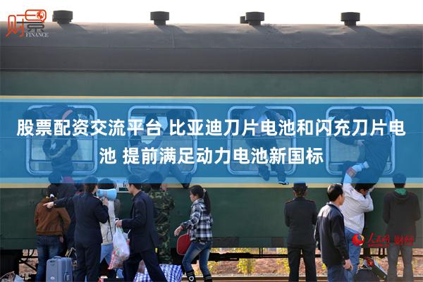 股票配资交流平台 比亚迪刀片电池和闪充刀片电池 提前满足动力电池新国标