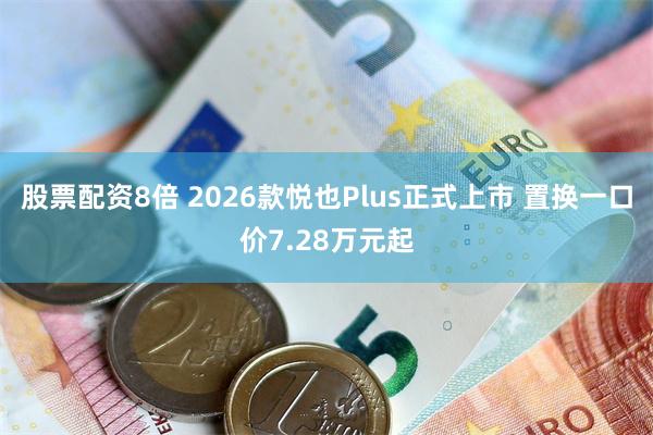 股票配资8倍 2026款悦也Plus正式上市 置换一口价7.28万元起