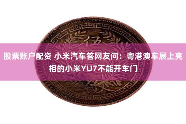 股票账户配资 小米汽车答网友问：粤港澳车展上亮相的小米YU7不能开车门