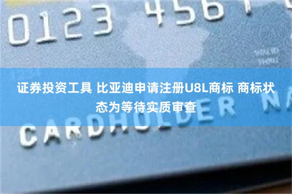 证券投资工具 比亚迪申请注册U8L商标 商标状态为等待实质审查