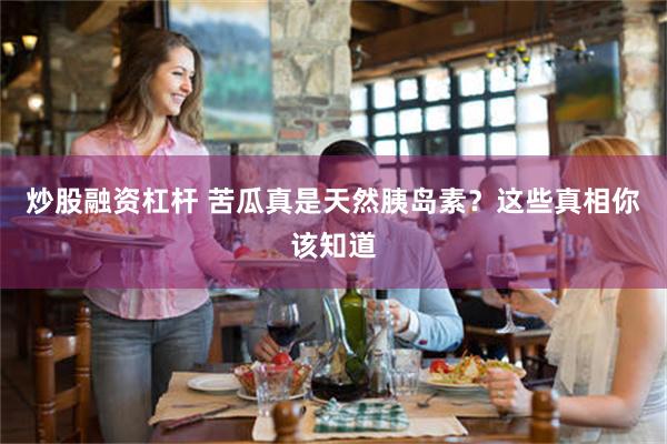 炒股融资杠杆 苦瓜真是天然胰岛素？这些真相你该知道