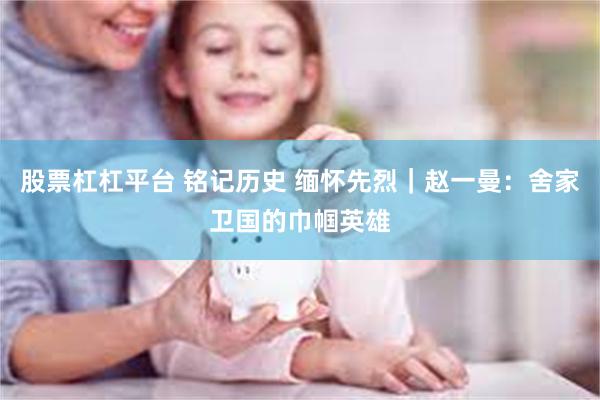 股票杠杠平台 铭记历史 缅怀先烈｜赵一曼：舍家卫国的巾帼英雄