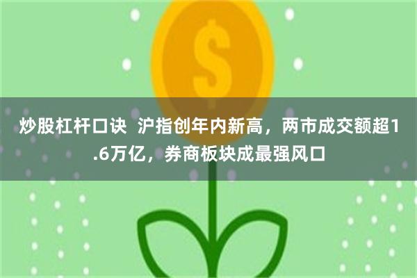 炒股杠杆口诀  沪指创年内新高，两市成交额超1.6万亿，券商板块成最强风口