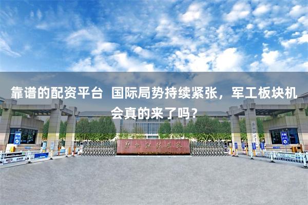 靠谱的配资平台  国际局势持续紧张，军工板块机会真的来了吗？