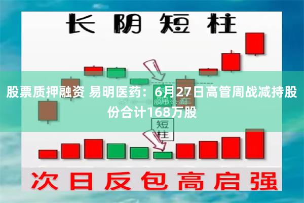 股票质押融资 易明医药：6月27日高管周战减持股份合计168万股