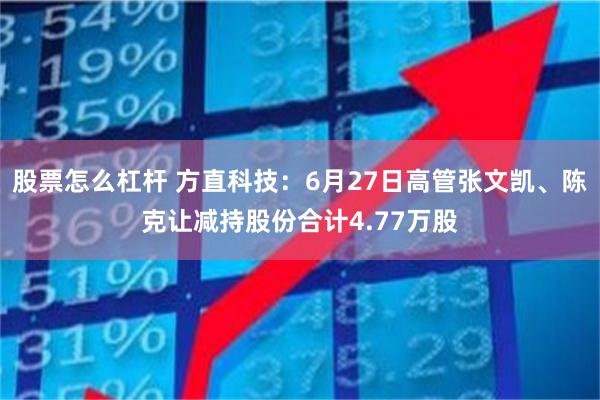 股票怎么杠杆 方直科技：6月27日高管张文凯、陈克让减持股份合计4.77万股