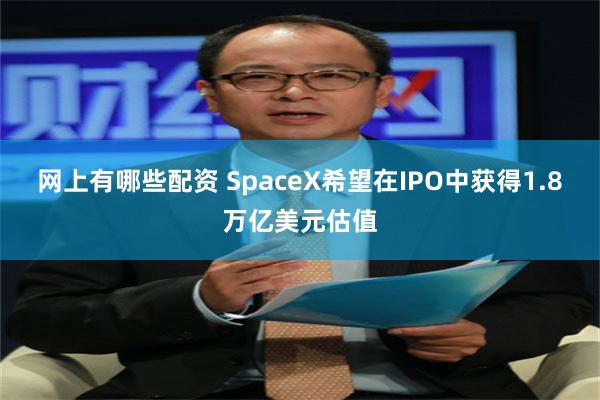网上有哪些配资 SpaceX希望在IPO中获得1.8万亿美元估值