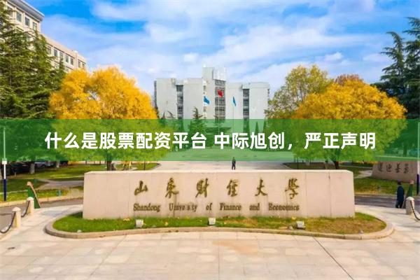 什么是股票配资平台 中际旭创，严正声明