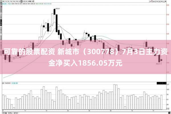 可靠的股票配资 新城市（300778）7月3日主力资金净买入1856.05万元