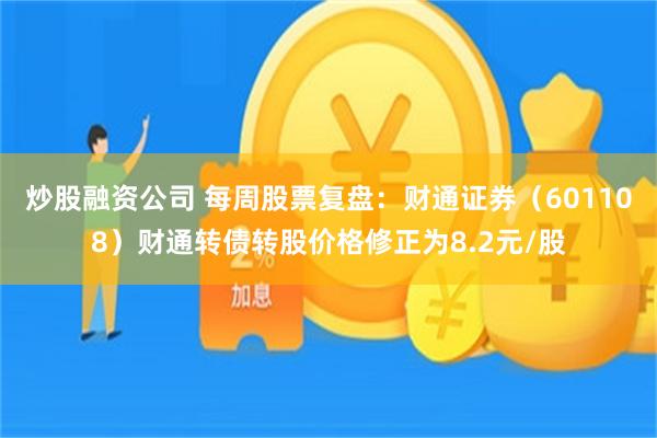 炒股融资公司 每周股票复盘：财通证券（601108）财通转债转股价格修正为8.2元/股