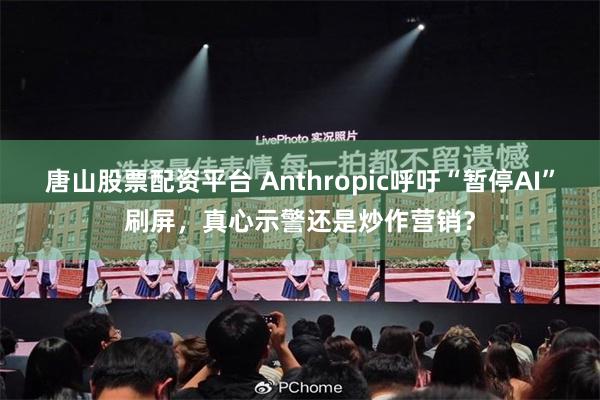 唐山股票配资平台 Anthropic呼吁“暂停AI”刷屏，真心示警还是炒作营销？
