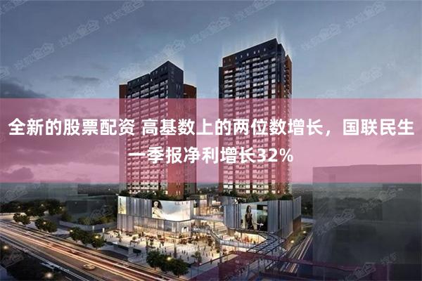 全新的股票配资 高基数上的两位数增长，国联民生一季报净利增长32%