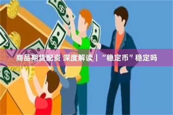 商品期货配资 深度解读｜“稳定币”稳定吗