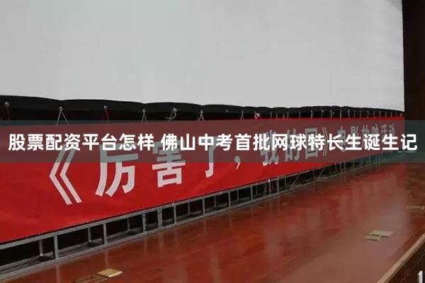 股票配资平台怎样 佛山中考首批网球特长生诞生记