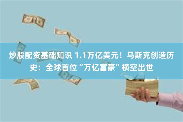 炒股配资基础知识 1.1万亿美元！马斯克创造历史：全球首位“万亿富豪”横空出世