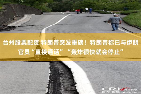 台州股票配资 特朗普突发重磅！特朗普称已与伊朗官员“直接通话” “轰炸很快就会停止”