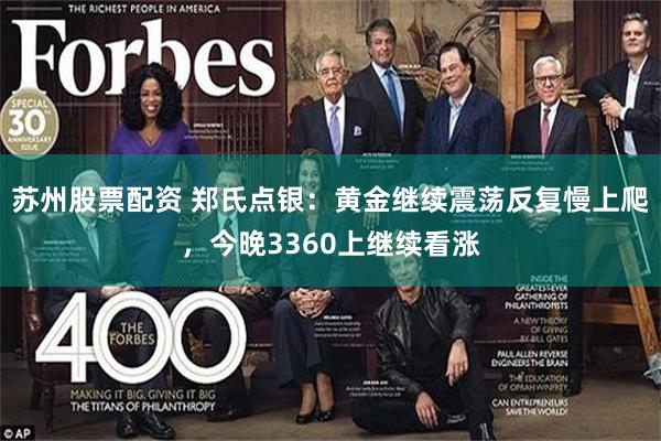 苏州股票配资 郑氏点银：黄金继续震荡反复慢上爬，今晚3360上继续看涨