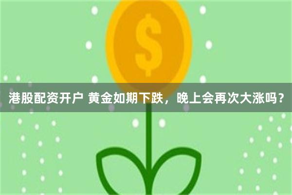 港股配资开户 黄金如期下跌，晚上会再次大涨吗？