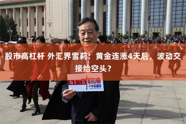 股市高杠杆 外汇界雪莉：黄金连涨4天后，波动交接给空头？