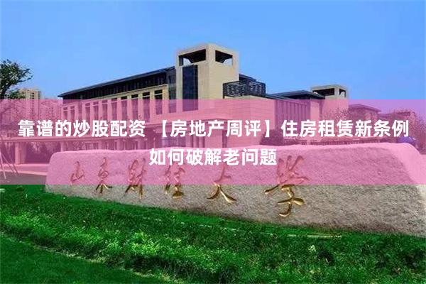 靠谱的炒股配资 【房地产周评】住房租赁新条例如何破解老问题