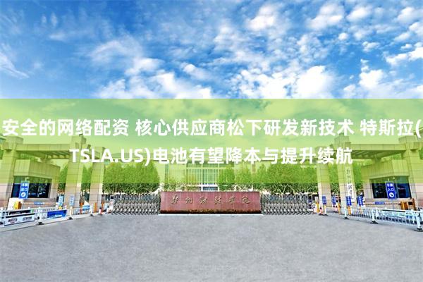 安全的网络配资 核心供应商松下研发新技术 特斯拉(TSLA.US)电池有望降本与提升续航