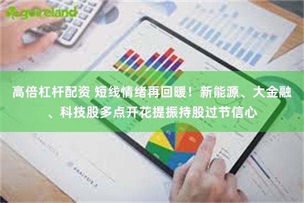 高倍杠杆配资 短线情绪再回暖！新能源、大金融、科技股多点开花提振持股过节信心