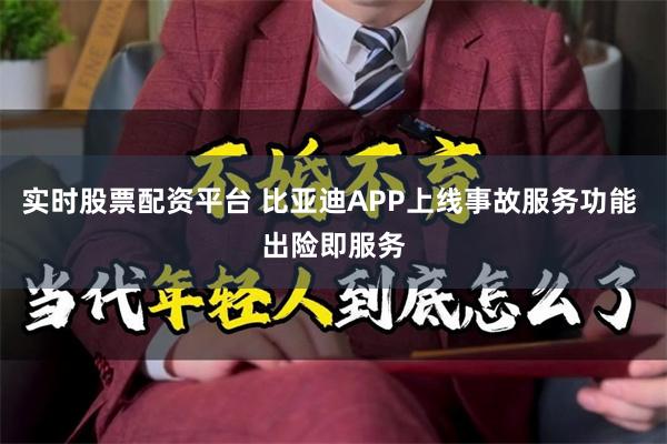 实时股票配资平台 比亚迪APP上线事故服务功能 出险即服务