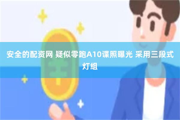 安全的配资网 疑似零跑A10谍照曝光 采用三段式灯组