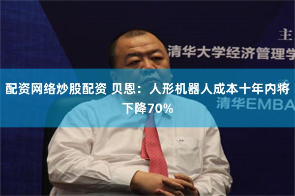 配资网络炒股配资 贝恩：人形机器人成本十年内将下降70%