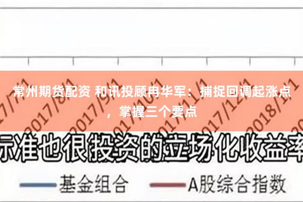 常州期货配资 和讯投顾冉华军：捕捉回调起涨点，掌握三个要点