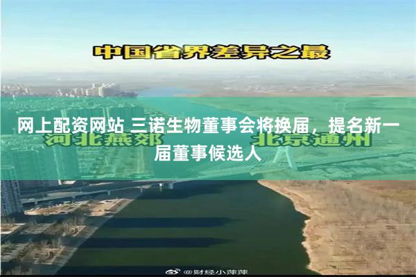 网上配资网站 三诺生物董事会将换届,提名新一届董事候选人