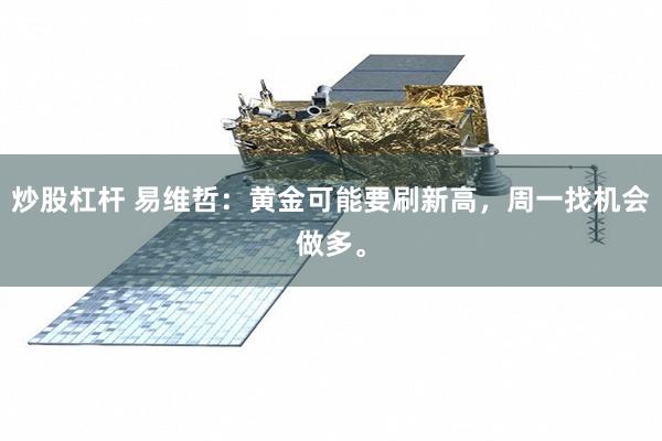 炒股杠杆 易维哲：黄金可能要刷新高，周一找机会做多。