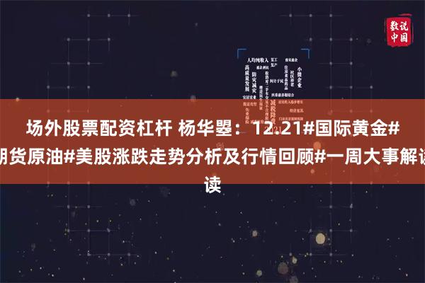 场外股票配资杠杆 杨华曌：12.21#国际黄金#期货原油#美股涨跌走势分析及行情回顾#一周大事解读