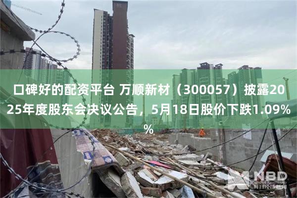 口碑好的配资平台 万顺新材（300057）披露2025年度股东会决议公告，5月18日股价下跌1.09%