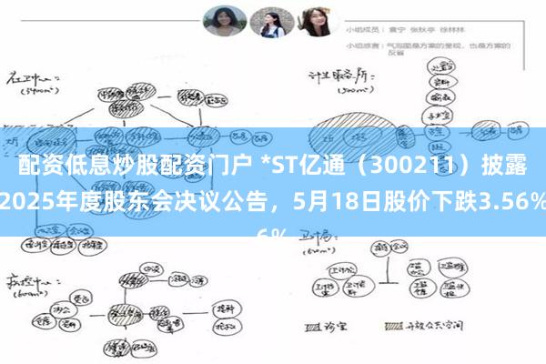 配资低息炒股配资门户 *ST亿通（300211）披露2025年度股东会决议公告，5月18日股价下跌3.56%
