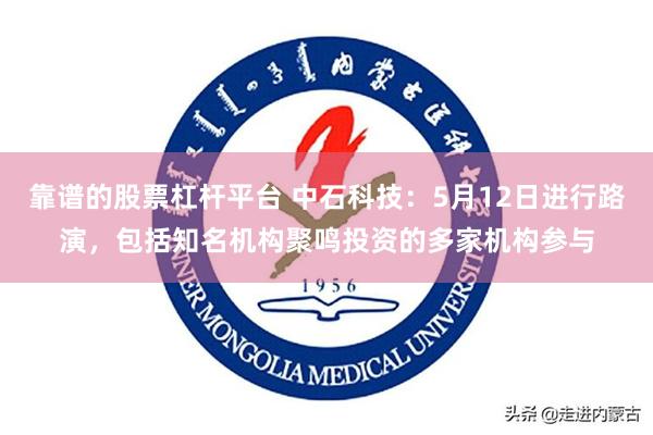 靠谱的股票杠杆平台 中石科技：5月12日进行路演，包括知名机构聚鸣投资的多家机构参与