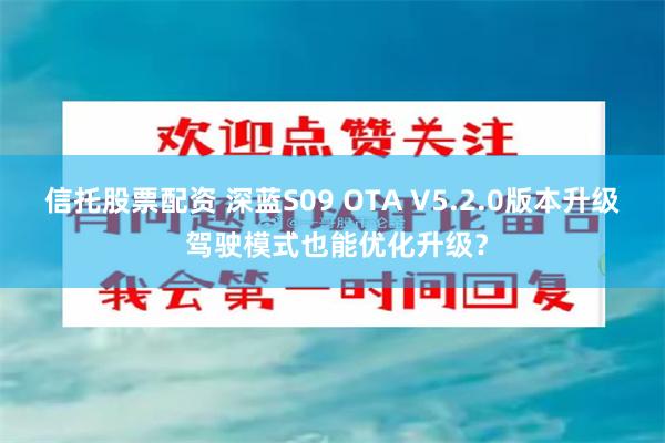 信托股票配资 深蓝S09 OTA V5.2.0版本升级 驾驶模式也能优化升级？