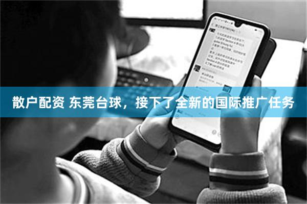 散户配资 东莞台球，接下了全新的国际推广任务