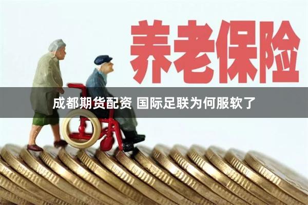 成都期货配资 国际足联为何服软了