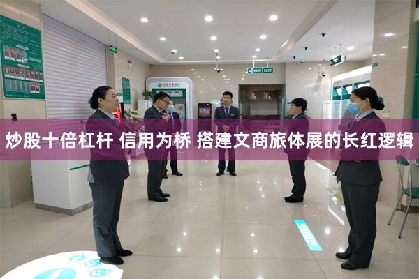 炒股十倍杠杆 信用为桥 搭建文商旅体展的长红逻辑