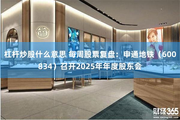 杠杆炒股什么意思 每周股票复盘：申通地铁（600834）召开2025年年度股东会