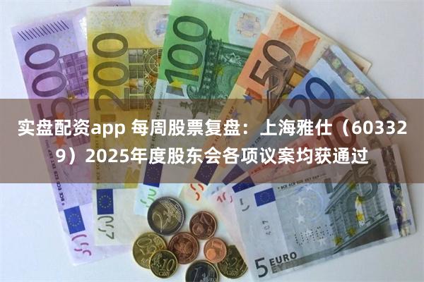 实盘配资app 每周股票复盘：上海雅仕（603329）2025年度股东会各项议案均获通过